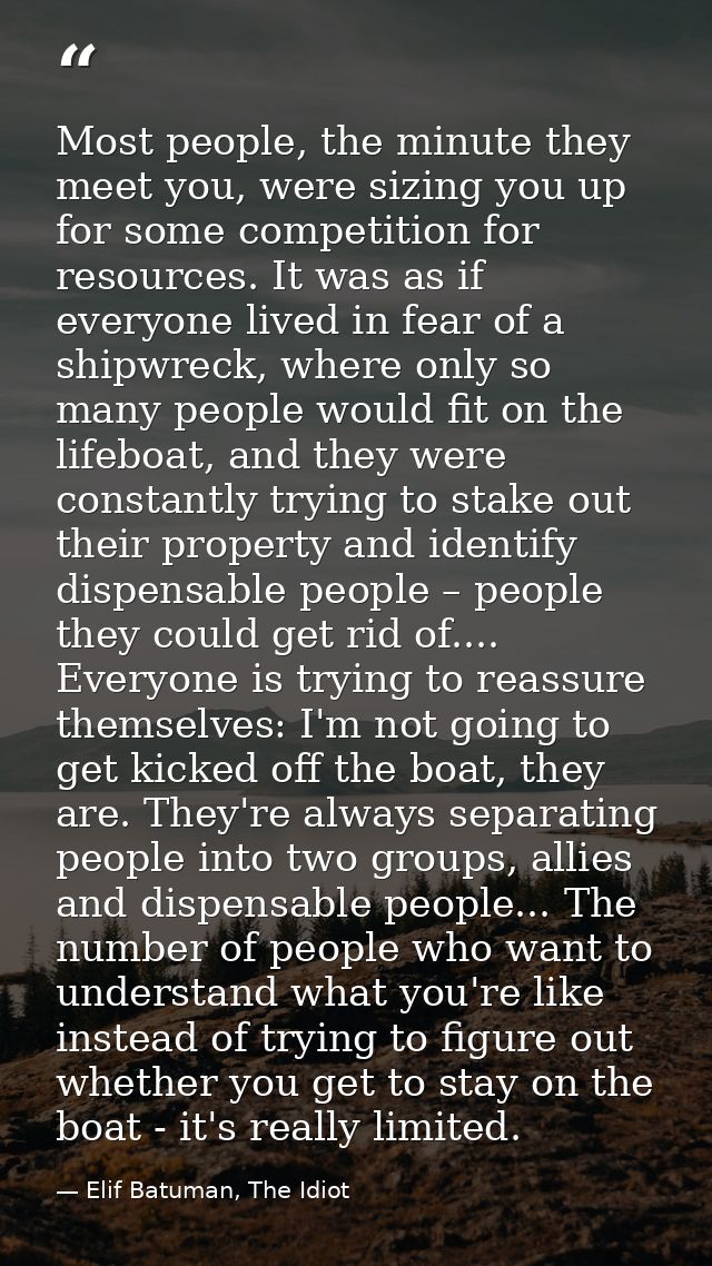 Most people, the minute they meet you, were sizing you up for some competition for resources. It was as if everyone live — Elif Batuman, The Idiot