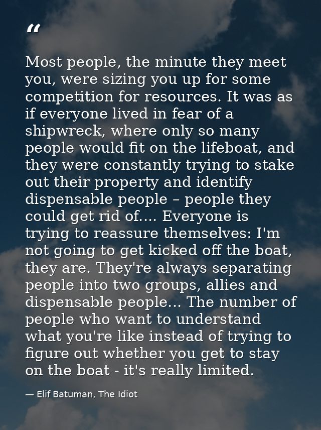Most people, the minute they meet you, were sizing you up for some competition for resources. It was as if everyone live — Elif Batuman, The Idiot