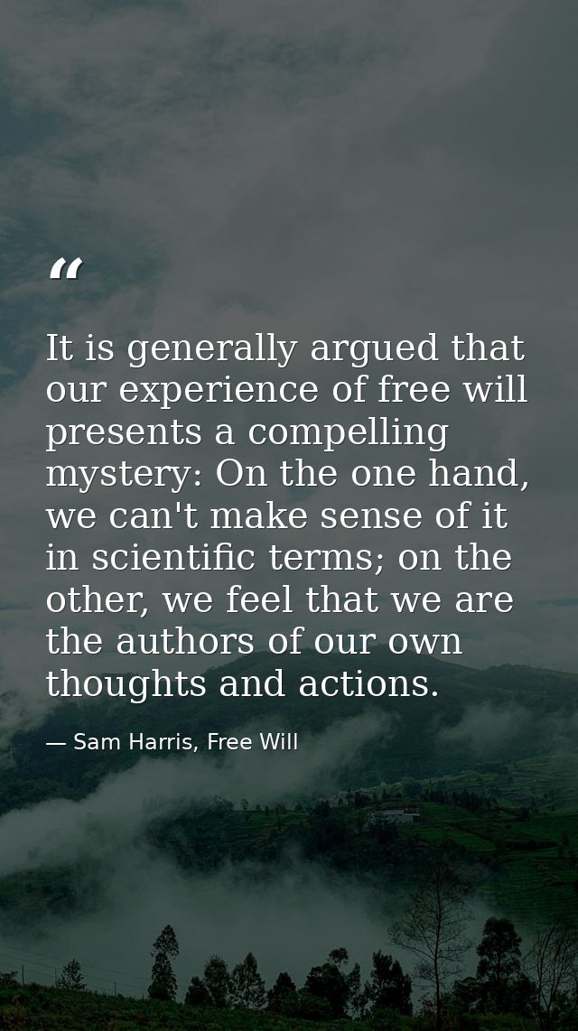 It is generally argued that our experience of free will presents a compelling mystery: On the one hand, we can't make se — Sam Harris, Free Will