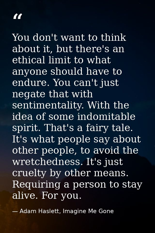 You don't want to think about it, but there's an ethical limit to what anyone should have to endure. You can't just nega — Adam Haslett, Imagine Me Gone