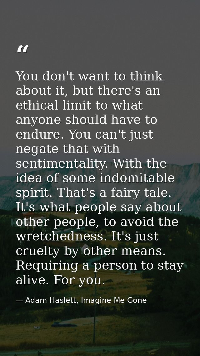 You don't want to think about it, but there's an ethical limit to what anyone should have to endure. You can't just nega — Adam Haslett, Imagine Me Gone