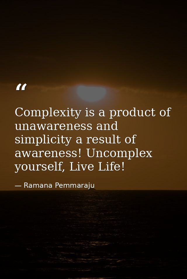 Complexity is a product of unawareness and simplicity a result of awareness! Uncomplex yourself, Live Life! — Ramana Pemmaraju