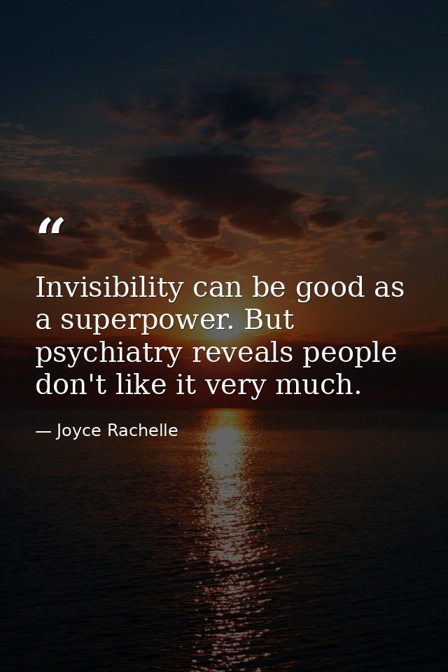 Invisibility can be good as a superpower. But psychiatry reveals people don't like it very much. — Joyce Rachelle