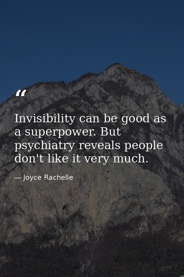 Invisibility can be good as a superpower. But psychiatry reveals people don't like it very much. — Joyce Rachelle