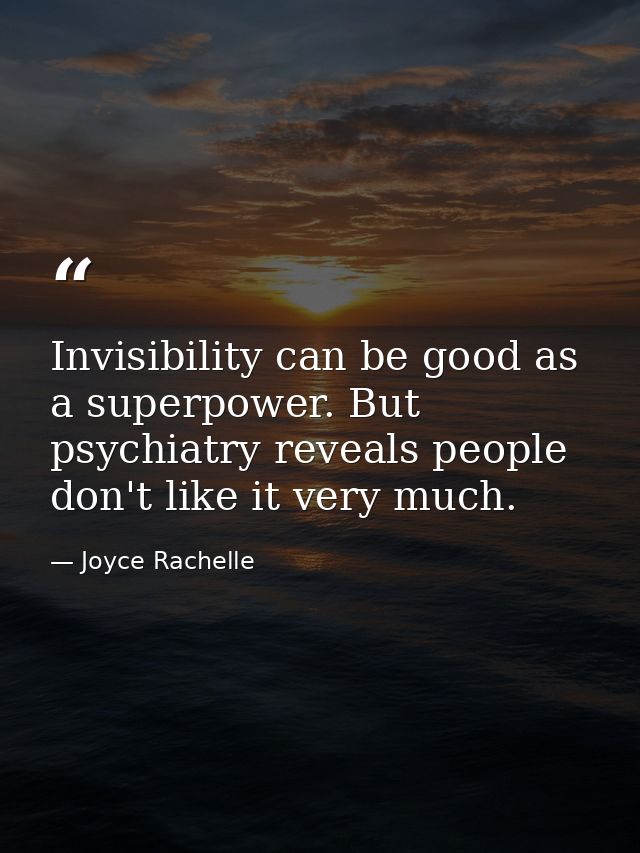 Invisibility can be good as a superpower. But psychiatry reveals people don't like it very much. — Joyce Rachelle