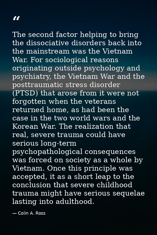 The second factor helping to bring the dissociative disorders back into the mainstream was the Vietnam War. For sociolog — Colin A. Ross