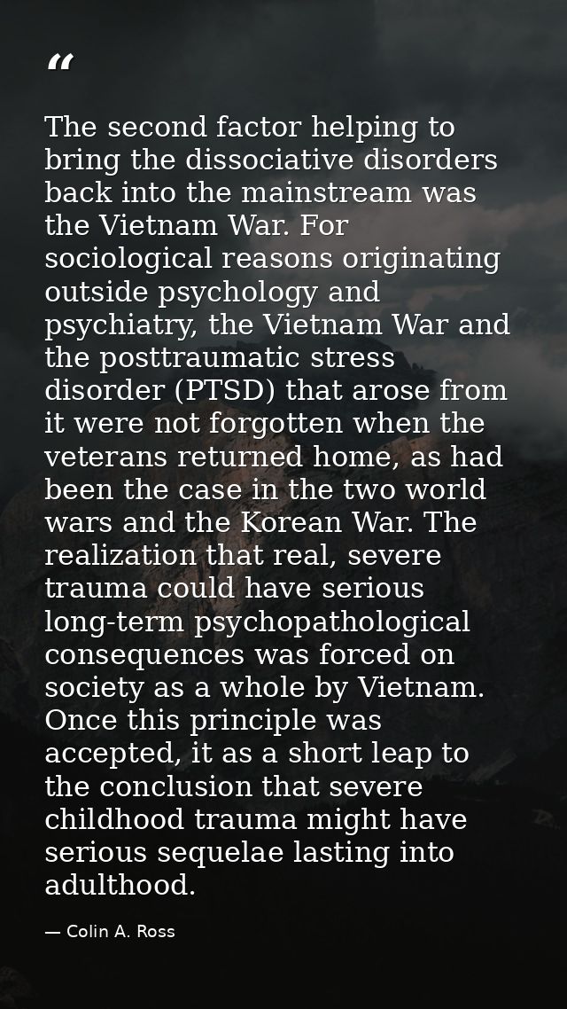 The second factor helping to bring the dissociative disorders back into the mainstream was the Vietnam War. For sociolog — Colin A. Ross