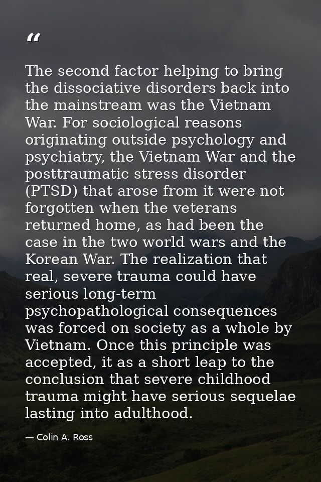 The second factor helping to bring the dissociative disorders back into the mainstream was the Vietnam War. For sociolog — Colin A. Ross