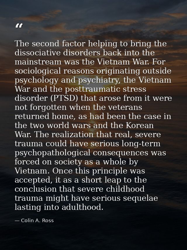 The second factor helping to bring the dissociative disorders back into the mainstream was the Vietnam War. For sociolog — Colin A. Ross