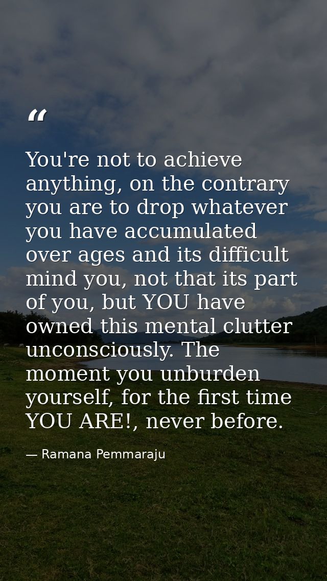 You're not to achieve anything, on the contrary you are to drop whatever you have accumulated over ages and its difficul — Ramana Pemmaraju