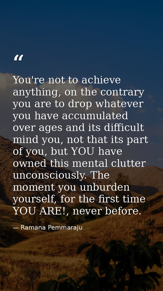 You're not to achieve anything, on the contrary you are to drop whatever you have accumulated over ages and its difficul — Ramana Pemmaraju