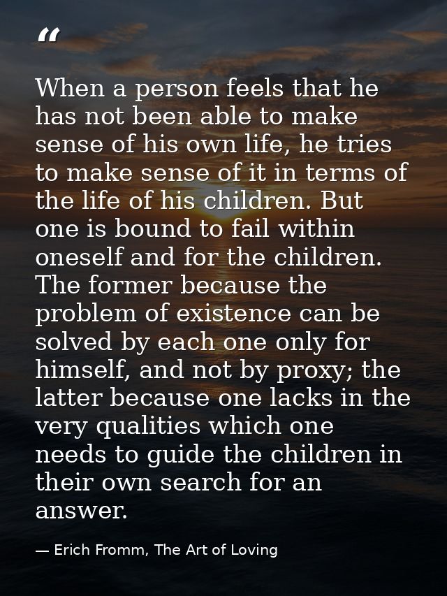 When a person feels that he has not been able to make sense of his own life, he tries to make sense of it in terms of th — Erich Fromm, The Art of Loving