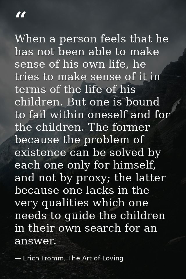 When a person feels that he has not been able to make sense of his own life, he tries to make sense of it in terms of th — Erich Fromm, The Art of Loving