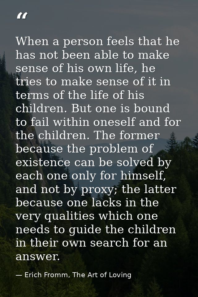 When a person feels that he has not been able to make sense of his own life, he tries to make sense of it in terms of th — Erich Fromm, The Art of Loving