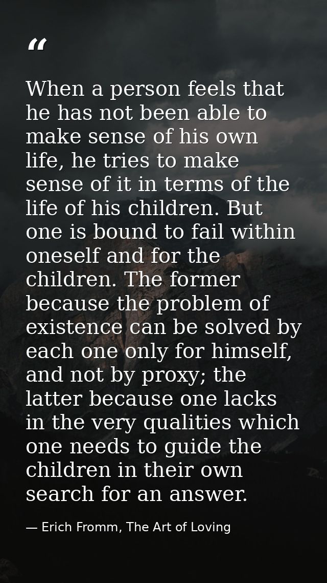 When a person feels that he has not been able to make sense of his own life, he tries to make sense of it in terms of th — Erich Fromm, The Art of Loving