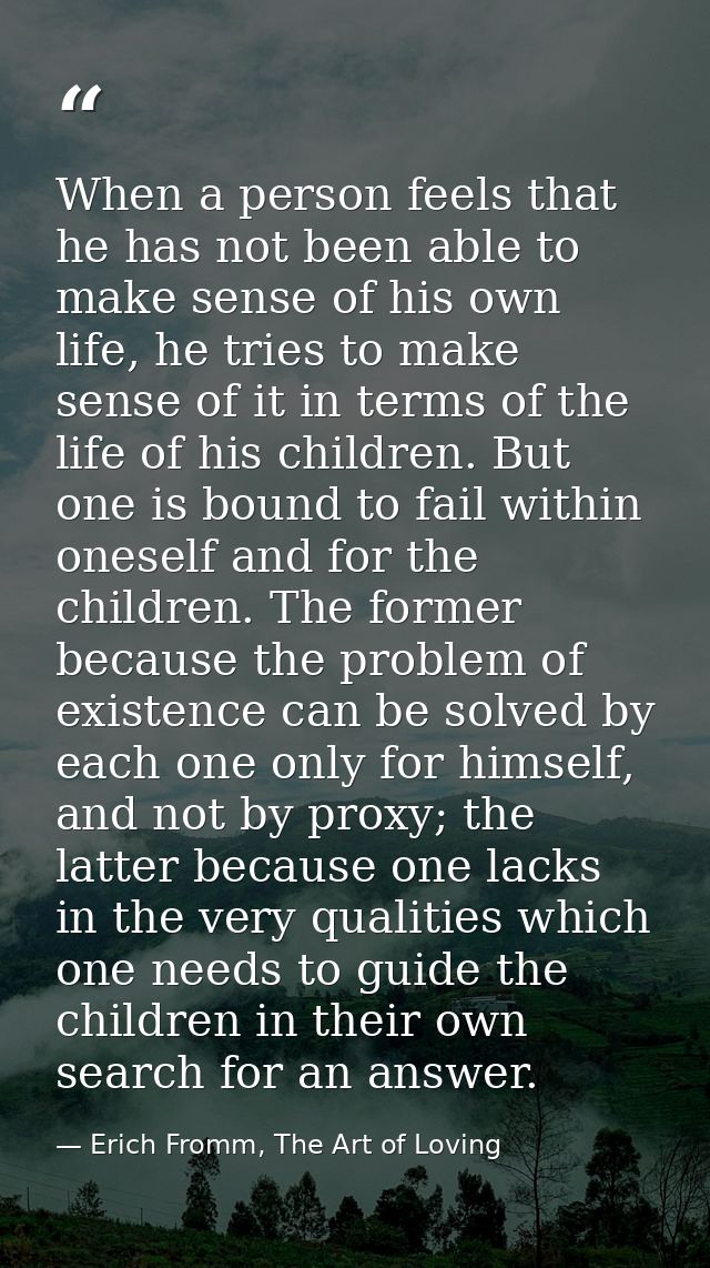 When a person feels that he has not been able to make sense of his own life, he tries to make sense of it in terms of th — Erich Fromm, The Art of Loving