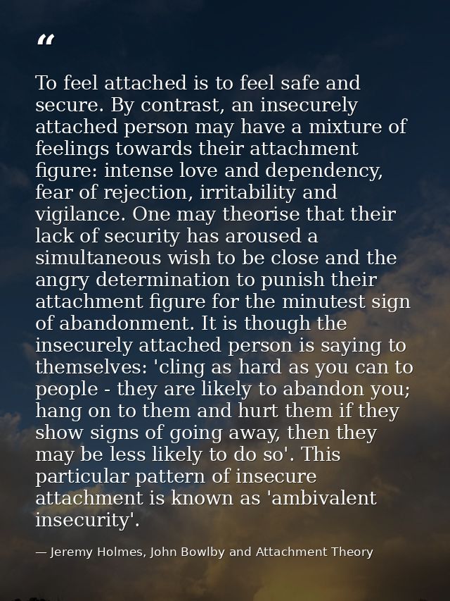 To feel attached is to feel safe and secure. By contrast, an insecurely attached person may have a mixture of feelings t — Jeremy Holmes, John Bowlby and Attachment Theory