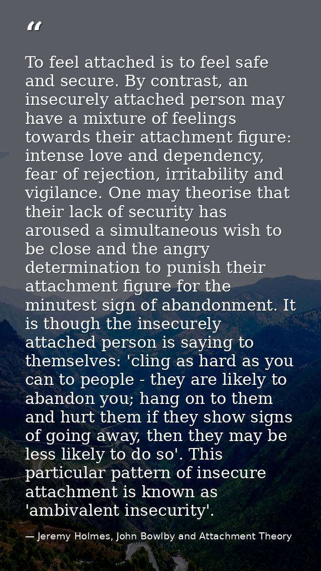 To feel attached is to feel safe and secure. By contrast, an insecurely attached person may have a mixture of feelings t — Jeremy Holmes, John Bowlby and Attachment Theory