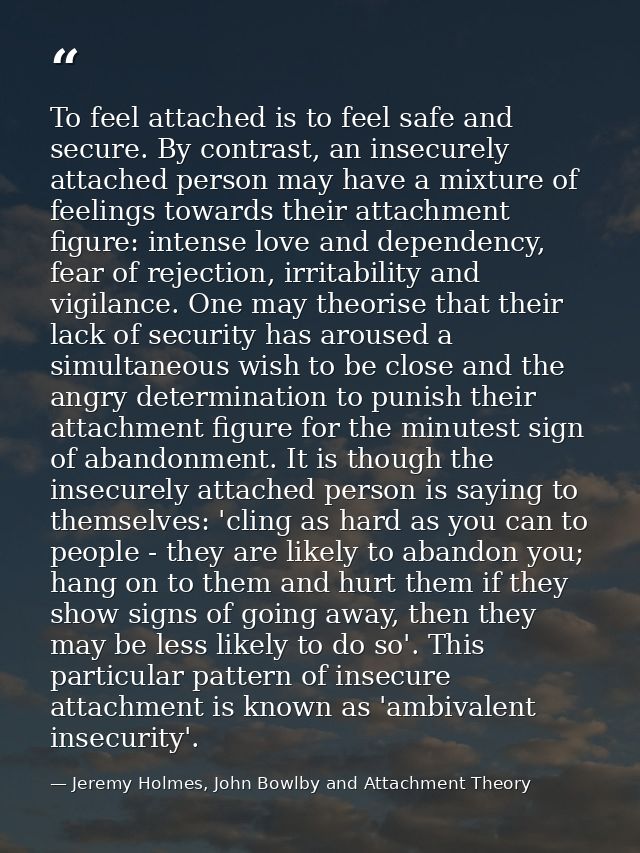 To feel attached is to feel safe and secure. By contrast, an insecurely attached person may have a mixture of feelings t — Jeremy Holmes, John Bowlby and Attachment Theory