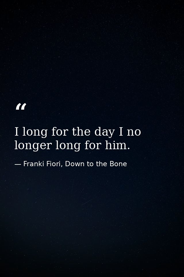 I long for the day I no longer long for him. — Franki Fiori, Down to the Bone