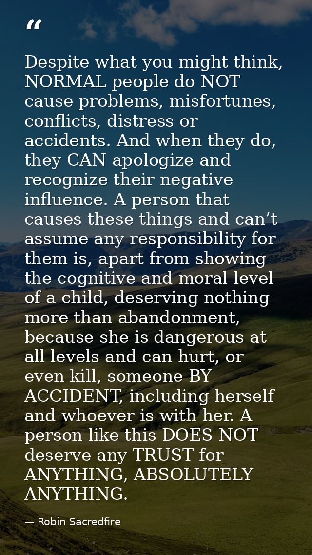 Despite what you might think, NORMAL people do NOT cause problems, misfortunes, conflicts, distress or accidents. And wh — Robin Sacredfire
