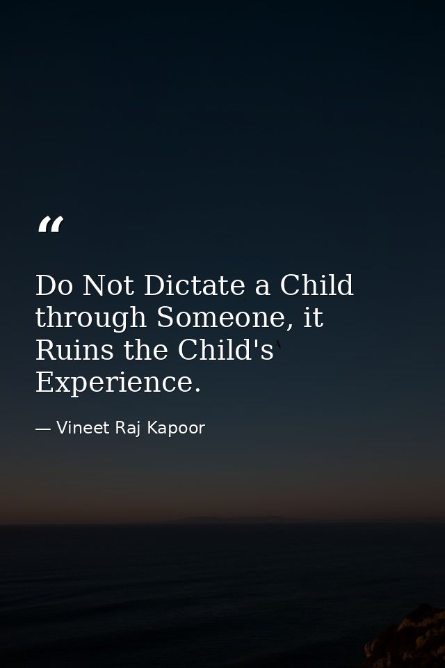 Do Not Dictate a Child through Someone, it Ruins the Child's Experience. — Vineet Raj Kapoor