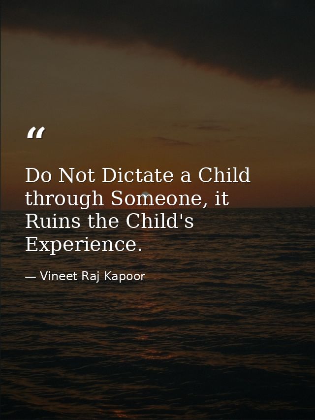 Do Not Dictate a Child through Someone, it Ruins the Child's Experience. — Vineet Raj Kapoor