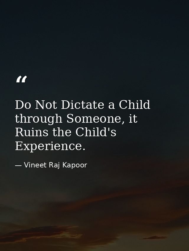 Do Not Dictate a Child through Someone, it Ruins the Child's Experience. — Vineet Raj Kapoor