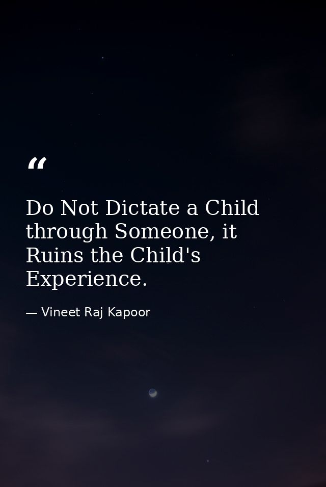 Do Not Dictate a Child through Someone, it Ruins the Child's Experience. — Vineet Raj Kapoor