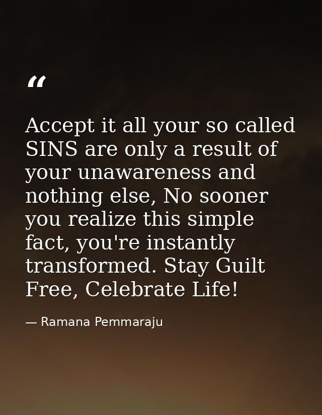 Accept it all your so called SINS are only a result of your unawareness and nothing else, No sooner you realize this sim — Ramana Pemmaraju