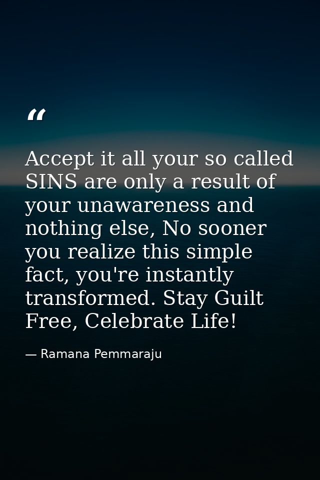 Accept it all your so called SINS are only a result of your unawareness and nothing else, No sooner you realize this sim — Ramana Pemmaraju