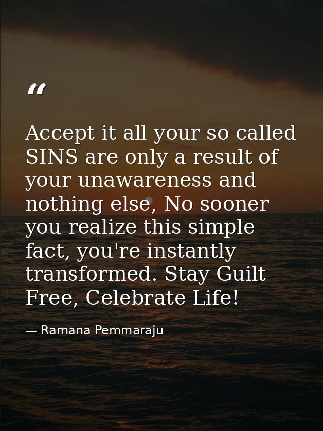 Accept it all your so called SINS are only a result of your unawareness and nothing else, No sooner you realize this sim — Ramana Pemmaraju
