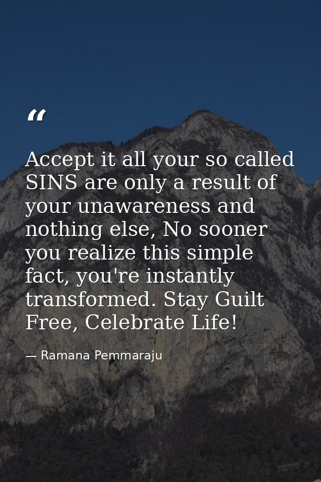Accept it all your so called SINS are only a result of your unawareness and nothing else, No sooner you realize this sim — Ramana Pemmaraju