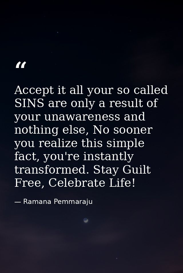 Accept it all your so called SINS are only a result of your unawareness and nothing else, No sooner you realize this sim — Ramana Pemmaraju