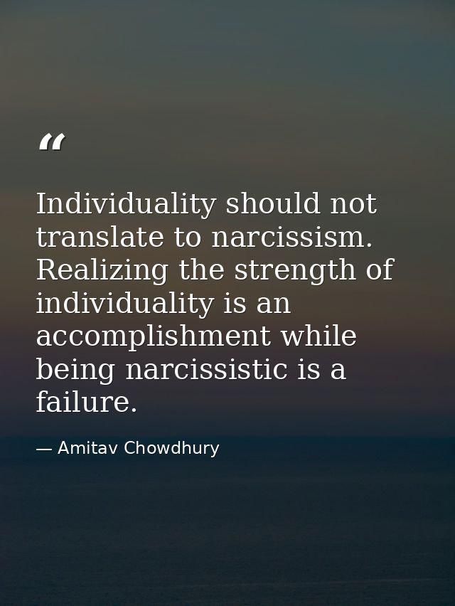Individuality should not translate to narcissism. Realizing the strength of individuality is an accomplishment while bei — Amitav Chowdhury