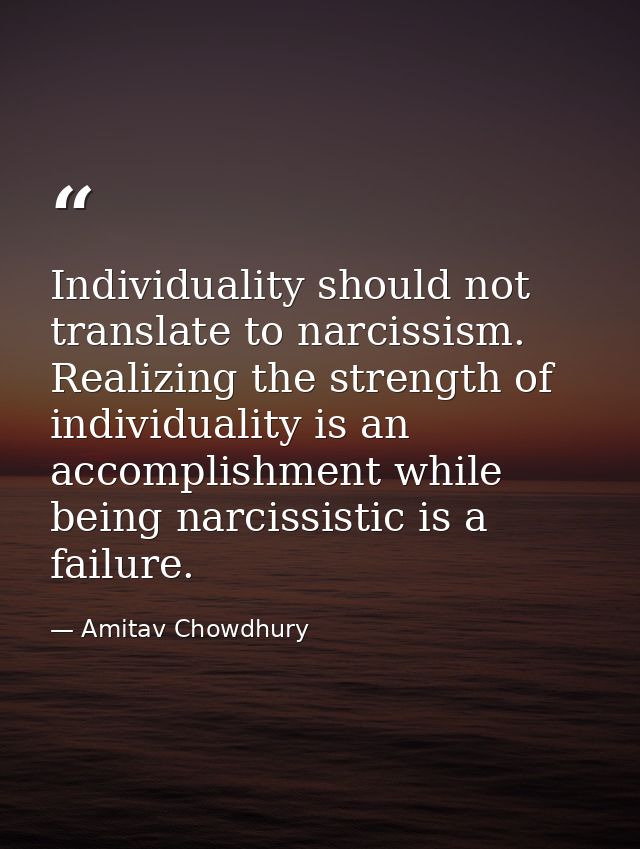 Individuality should not translate to narcissism. Realizing the strength of individuality is an accomplishment while bei — Amitav Chowdhury