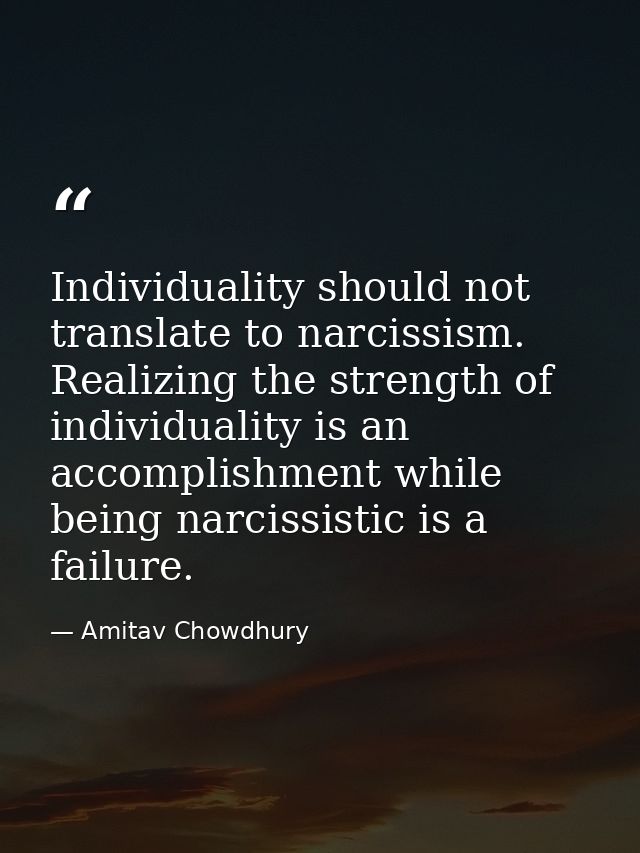 Individuality should not translate to narcissism. Realizing the strength of individuality is an accomplishment while bei — Amitav Chowdhury
