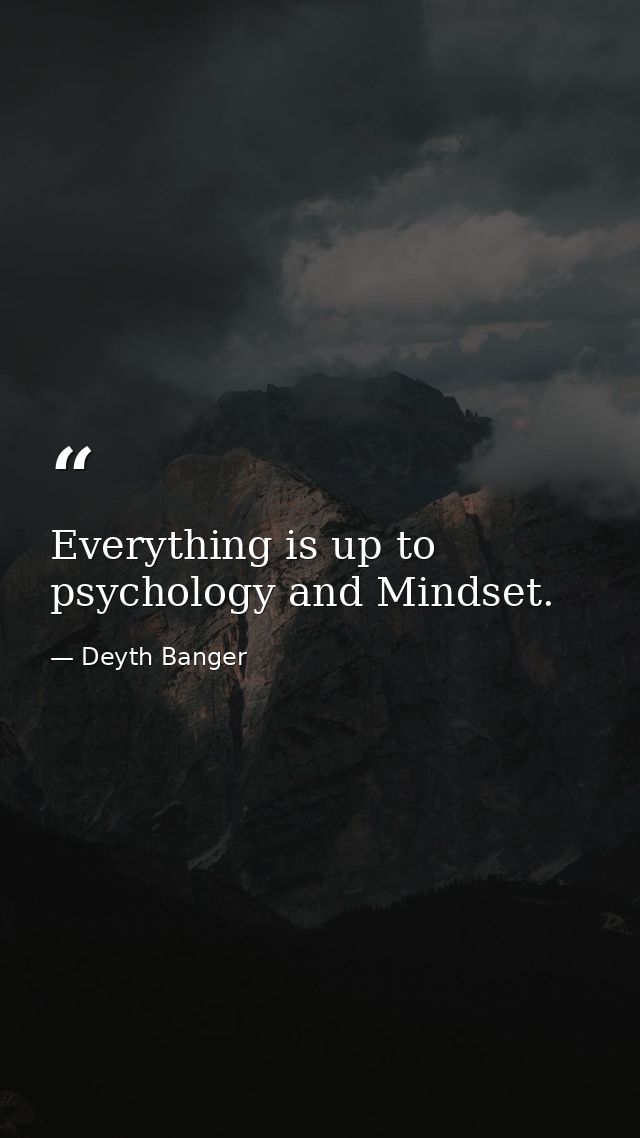 Everything is up to psychology and Mindset. — Deyth Banger