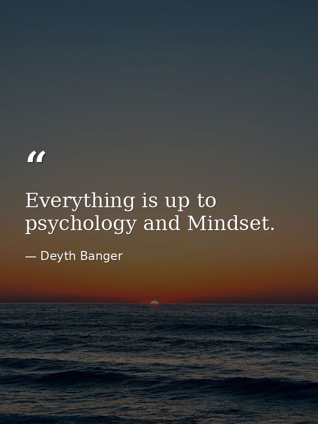 Everything is up to psychology and Mindset. — Deyth Banger