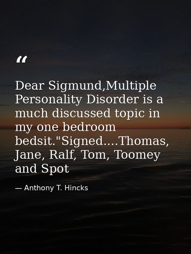 Dear Sigmund,Multiple Personality Disorder is a much discussed topic in my one bedroom bedsit."Signed....Thomas, Jane, R — Anthony T. Hincks