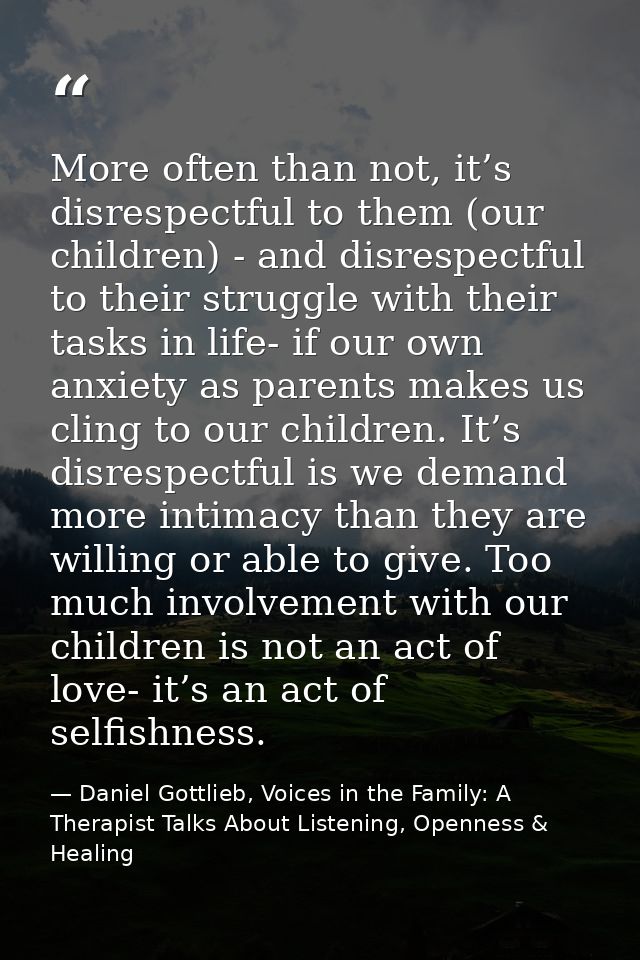 More often than not, it’s disrespectful to them (our children) - and disrespectful to their struggle with their tasks in — Daniel Gottlieb, Voices in the Family: A Therapist Talks About Listening, Openness & Healing
