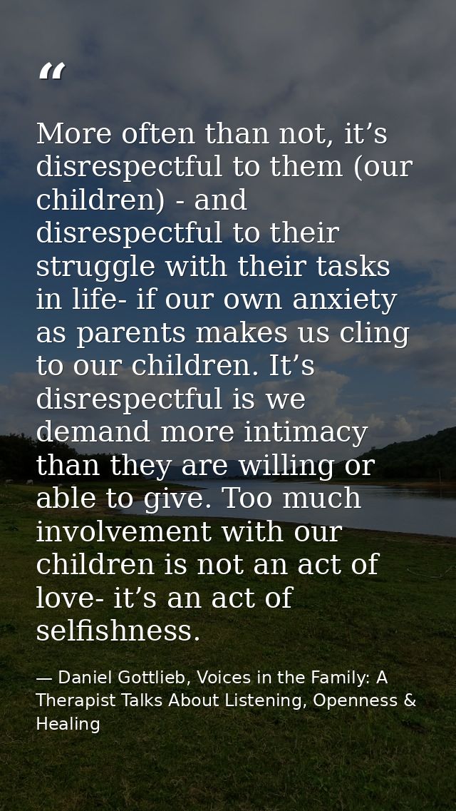 More often than not, it’s disrespectful to them (our children) - and disrespectful to their struggle with their tasks in — Daniel Gottlieb, Voices in the Family: A Therapist Talks About Listening, Openness & Healing
