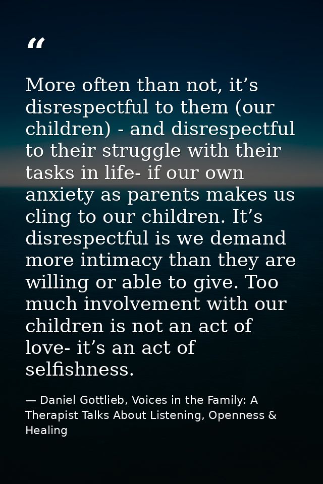 More often than not, it’s disrespectful to them (our children) - and disrespectful to their struggle with their tasks in — Daniel Gottlieb, Voices in the Family: A Therapist Talks About Listening, Openness & Healing
