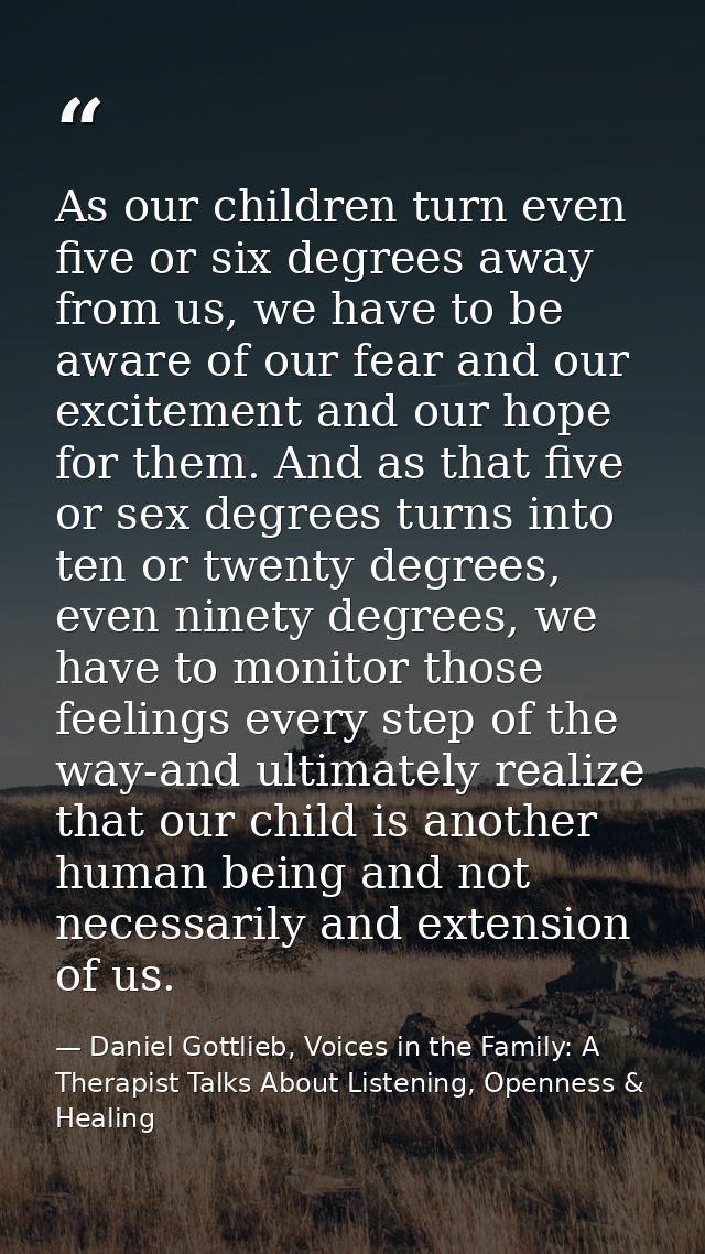 As our children turn even five or six degrees away from us, we have to be aware of our fear and our excitement and our h — Daniel Gottlieb, Voices in the Family: A Therapist Talks About Listening, Openness & Healing
