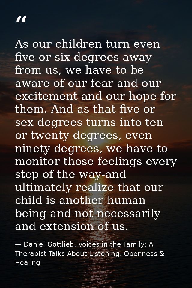 As our children turn even five or six degrees away from us, we have to be aware of our fear and our excitement and our h — Daniel Gottlieb, Voices in the Family: A Therapist Talks About Listening, Openness & Healing