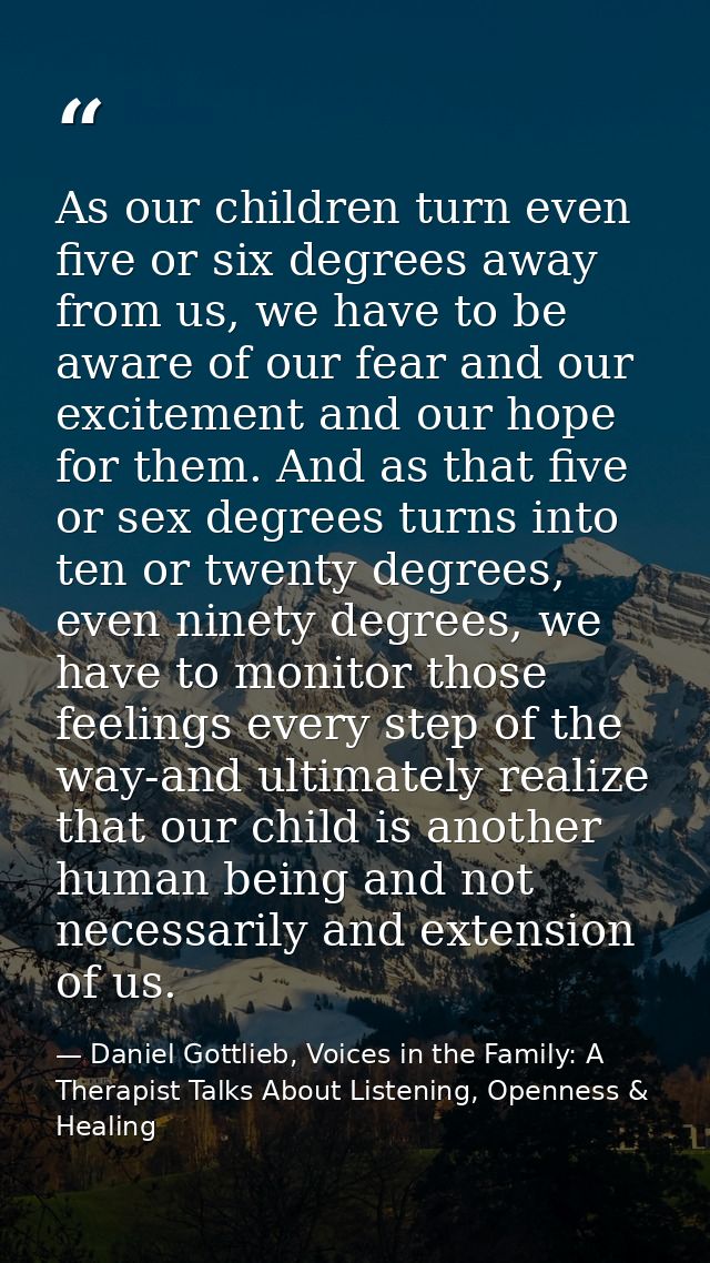 As our children turn even five or six degrees away from us, we have to be aware of our fear and our excitement and our h — Daniel Gottlieb, Voices in the Family: A Therapist Talks About Listening, Openness & Healing