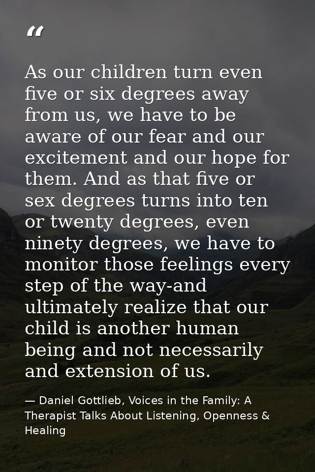 As our children turn even five or six degrees away from us, we have to be aware of our fear and our excitement and our h — Daniel Gottlieb, Voices in the Family: A Therapist Talks About Listening, Openness & Healing