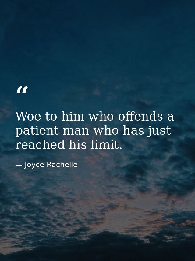 Woe to him who offends a patient man who has just reached his limit. — Joyce Rachelle