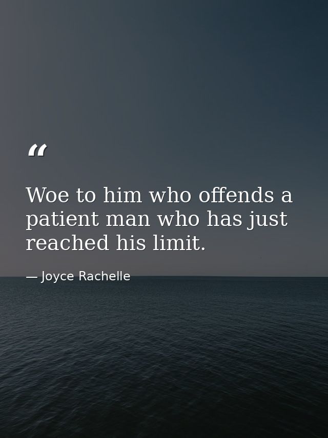 Woe to him who offends a patient man who has just reached his limit. — Joyce Rachelle