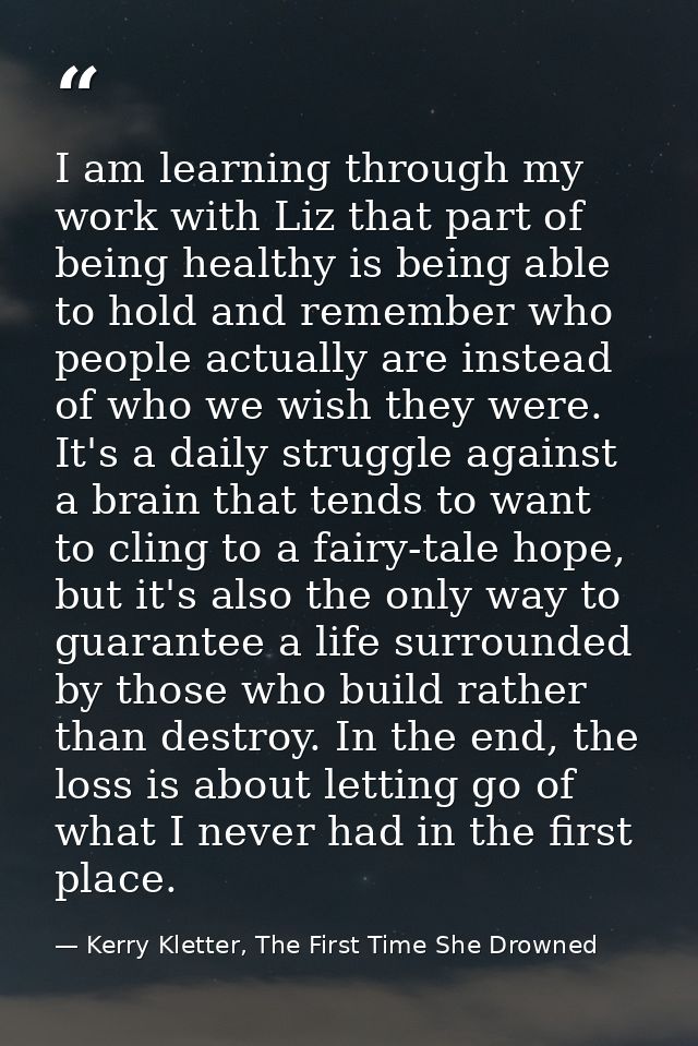 I am learning through my work with Liz that part of being healthy is being able to hold and remember who people actually — Kerry Kletter, The First Time She Drowned